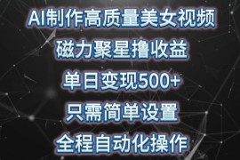 AI制作高质量美女视频，磁力聚星撸收益，单日变现500 ，只需简单设置，全程自动化操作【揭秘】