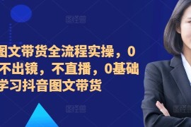2024图文带货全流程实操，0粉丝，不出镜，不直播，0基础学习抖音图文带货