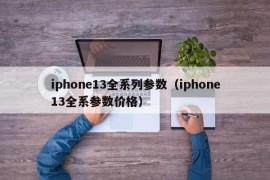 iphone13全系列参数（iphone13全系参数价格）