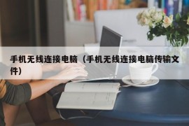 手机无线连接电脑（手机无线连接电脑传输文件）