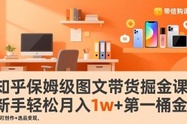 （17353期）知乎保姆级图文带货掘金课：账号打造 爆文创作 选品变现，新手轻松月入1w 第一桶金