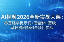 （18102期）AI视频2026全新实战大课：零基础学提示词 智能体 剪映，早教漫剧短剧全项目实战