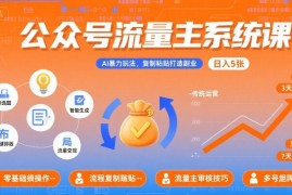 公众号流量主系统课，AI暴力玩法，复制粘贴打造副业，日入5张  【附工具指令】