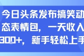 今日头条发布搞笑动态表情包，一天收入3张 ，新手轻松上手