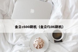 金立c600刷机（金立f106刷机）
