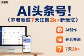 AI头条号，7天狂撸2k ，做养老赛道，新风口新玩法