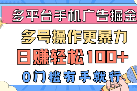 （10702期）多平台手机广告掘， 多号操作更暴力，日赚轻松100 ，0门槛有手就行