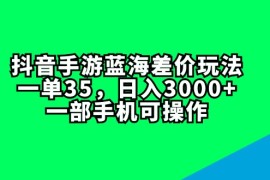 （11714期）抖音手游蓝海差价玩法，一单35，日入3000 ，一部手机可操作