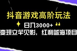 （10620期）抖音游戏高阶玩法，日入3000 ，变现立竿见影，红利蓝海项目