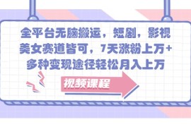 全平台无脑搬运，短剧，影视，美女赛道皆可，7天涨粉上万 ，多种变现途径轻松月入上万