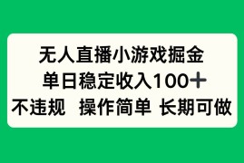 （15848期）无人直播小游戏掘金，单日稳定收入100 ，不违规操作简单 长期可做