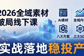 （17942期）2026全域素材破局线下课：AI素材 全域内容 八大方案 三大SOP，实战落地稳投产