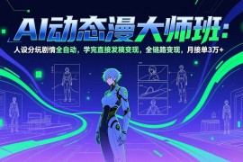 （17402期）AI动态漫剧大师班：人设分镜剧情全自动，学完直接发稿变现，全链路变现，月接单3万 