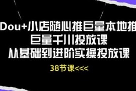 Dou 小店随心推巨量本地推巨量千川投放课从基础到进阶实操投放课