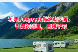 利用Deepseek做治愈风景，引爆视流量，日赚千元