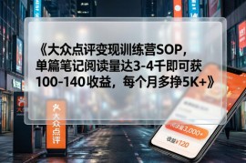大众点评变现训练营SOP，单篇笔记阅读量达3-4千即可获100-140收益，每个月多挣5K 