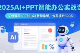 （15923期）2025AI PPT智能办公实战课：文档撰写 PPT生成 智能排版，效率提升300%