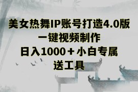 美女热舞IP账号打造4.0版，一键视频制作，日入1000＋小白专属，送工具
