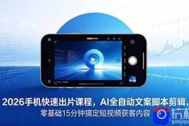 2026 手机快速出片课程，AI 全自动文案脚本剪辑，零基础 15 分钟搞定短视频获客内容