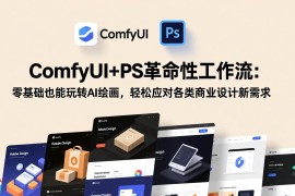 （17512期）ComfyUI PS革命性工作流：零基础也能玩转AI绘画，轻松应对各类商业设计新需求