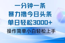 （12052期）一分钟一篇原创爆款文章，撸爆今日头条，轻松日入3000 ，小白看完即可…