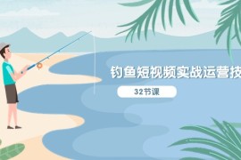 （10980期）钓鱼短视频实战运营技巧，系统性讲解定位ip策划 能听懂，能落地，能实操