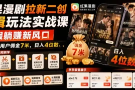 红果漫剧拉新二创剪辑玩法实战课，暑假躺賺新风口，单个新用户佣金7米，日入4位数(更新0927)