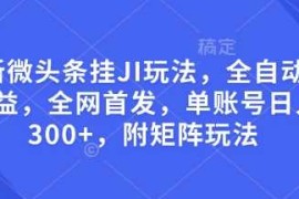 最新微头条挂JI玩法，全自动撸收益，全网首发，单账号日入300 ，附矩阵玩法【揭秘】