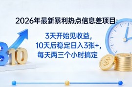 2026年最新暴利热点信息差项目：3天开始见收益，10天后稳定日入3张 ，每天两三个小时搞定