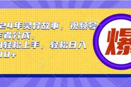 （9833期）2024年灵异故事，视频号创作者分成，小白轻松上手，轻松日入1000 