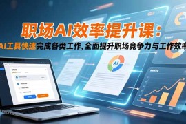 职场AI效率提升课：AI工具快速完成各类工作,全面提升职场竞争力与工作效率