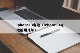 iphone13电池（iPhone13电池能用几年）