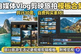 自媒体Vlog剪映旅拍模板合集，共计30套，自费购买素材！旅行旅游生活记录视频剪辑模板，附预览视频