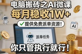 电脑搬砖之AI微课，每月稳收1W ，提供免费派单资源！你只管执行就行