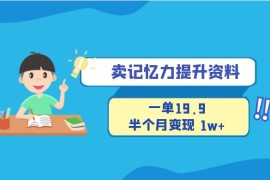 卖记忆力提升资料，一单19.9，半个月变现 1w ，新手小白都能搞的项目