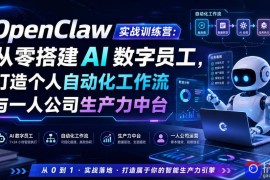 OpenClaw实战训练营：从零搭建AI数字员工，打造个人自动化工作流与一人公司生产力中台