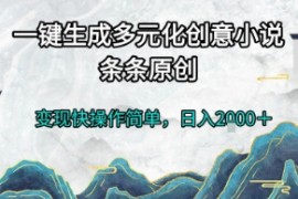 一键生成多元化创意小说，条条原创，变现快操作简单，日入2k 【揭秘】