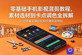 零基础手机影视混剪教程，素材选材到卡点调色全拆解，小白跟着实操轻松制作爆款混剪短片