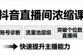 抖音直播间浓缩课：账号诊断 流量池层级，突破个位数直播间，快速提升主播能力