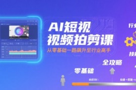 AI短视频拍剪课，全攻略到精通，带你从零基础一路飙升至行业高手