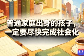 付费文章：普通家庭出身的孩子，一定要尽快完成社会化