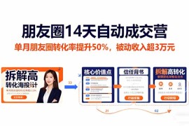 朋友圈14天自动成交营：单月朋友圈转化率提升50%，被动收入超3万元