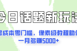 今日话题新玩法，零成本零门槛，像素级教程助你一月多赚5000 