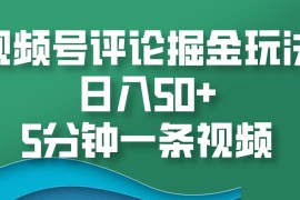 视频号评论掘金玩法，日入50 ，5分钟一条视频