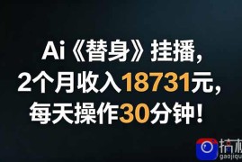 Ai替身挂播，2个月收入18731元，每天操作30分钟！