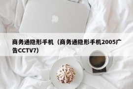 商务通隐形手机（商务通隐形手机2005广告CCTV7）