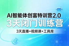 AI智能体创富特训营2.0，3天闭门训练营，3天直播 视频课 工具库