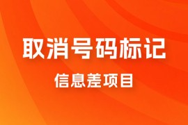 取消号码标记项目，用好信息差，每天花三四个小时，轻松月入过千