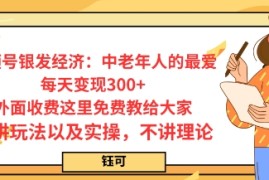 每日变现3张，视频号银发经济：中老年人的最爱，外面收费这里免费教给大家，只讲玩法以及实操，不讲理论