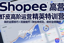 Shopee虾皮高阶运营精英特训营，高阶运营技巧 流量提升 转化率优化，助你业绩翻倍(更新26年7月)